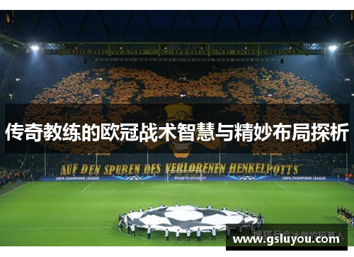 传奇教练的欧冠战术智慧与精妙布局探析