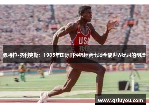 佩特拉·费利克斯：1985年国际田径锦标赛七项全能世界纪录的创造