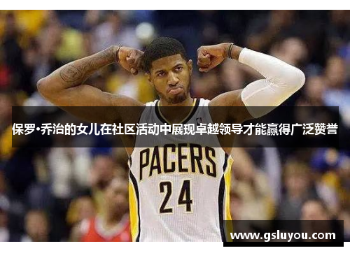 保罗·乔治的女儿在社区活动中展现卓越领导才能赢得广泛赞誉