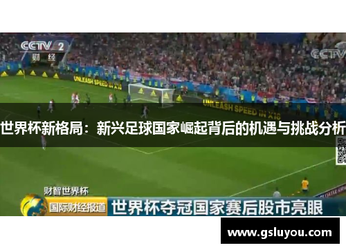 世界杯新格局：新兴足球国家崛起背后的机遇与挑战分析
