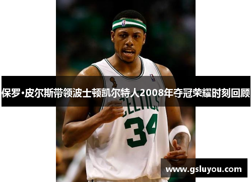 保罗·皮尔斯带领波士顿凯尔特人2008年夺冠荣耀时刻回顾