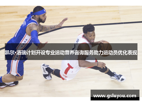 凯尔·洛瑞计划开设专业运动营养咨询服务助力运动员优化表现
