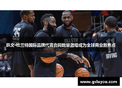 凯文·杜兰特国际品牌代言合同数量激增成为全球商业新焦点