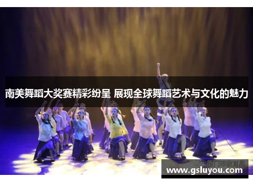 南美舞蹈大奖赛精彩纷呈 展现全球舞蹈艺术与文化的魅力