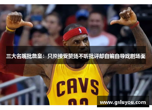 三大名嘴批詹皇：只愿接受赞扬不听批评却自编自导戏剧场面