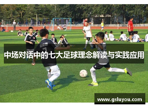 中场对话中的七大足球理念解读与实践应用