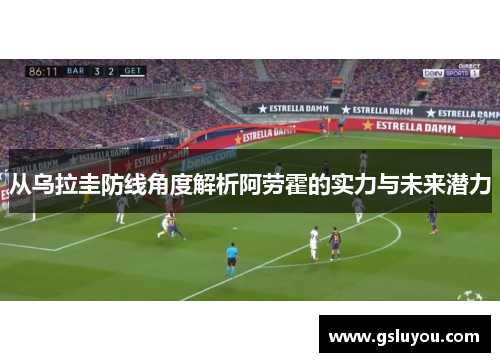 从乌拉圭防线角度解析阿劳霍的实力与未来潜力