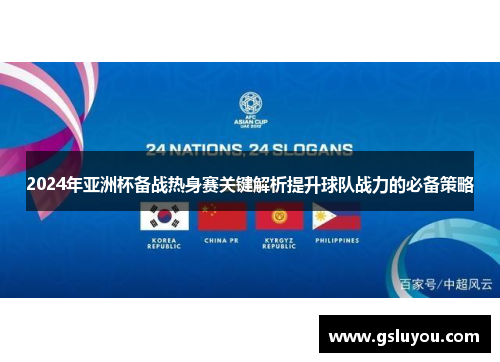 2024年亚洲杯备战热身赛关键解析提升球队战力的必备策略