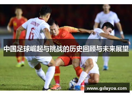 中国足球崛起与挑战的历史回顾与未来展望
