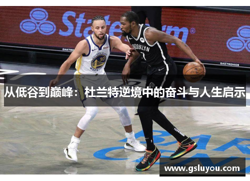 从低谷到巅峰：杜兰特逆境中的奋斗与人生启示