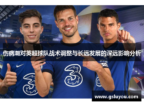 伤病潮对英超球队战术调整与长远发展的深远影响分析