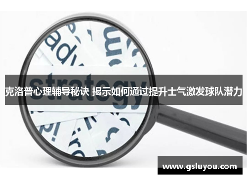 克洛普心理辅导秘诀 揭示如何通过提升士气激发球队潜力