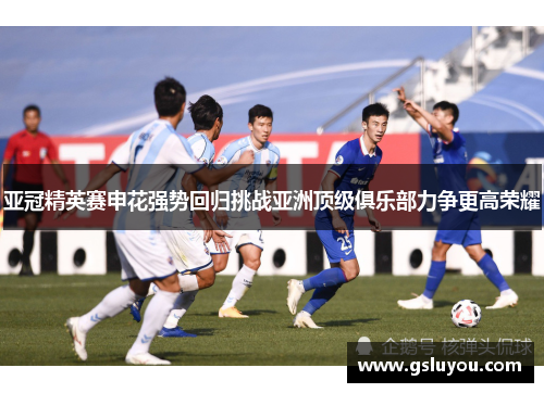 亚冠精英赛申花强势回归挑战亚洲顶级俱乐部力争更高荣耀