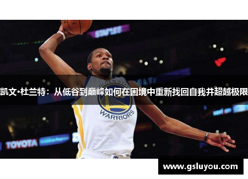 凯文·杜兰特：从低谷到巅峰如何在困境中重新找回自我并超越极限