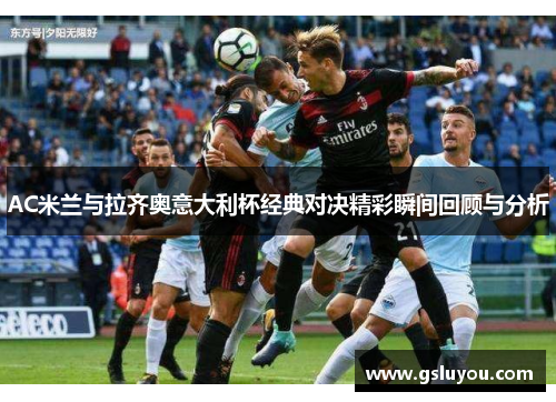 AC米兰与拉齐奥意大利杯经典对决精彩瞬间回顾与分析
