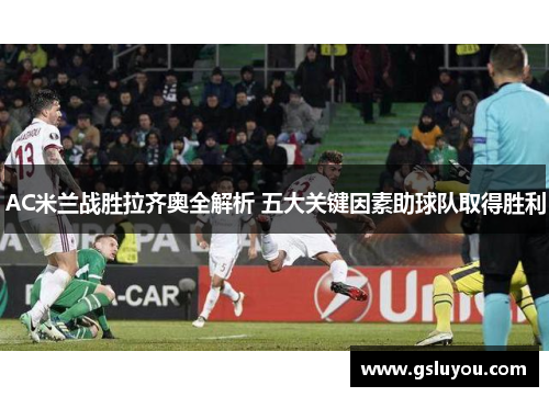 AC米兰战胜拉齐奥全解析 五大关键因素助球队取得胜利