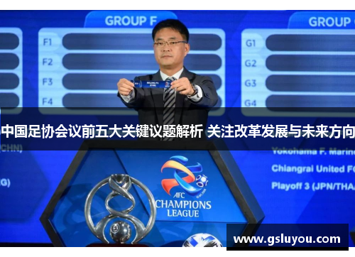 中国足协会议前五大关键议题解析 关注改革发展与未来方向