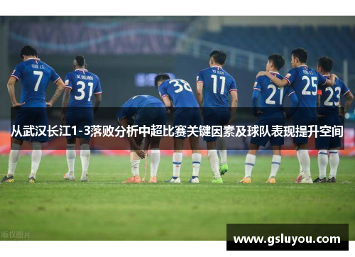 从武汉长江1-3落败分析中超比赛关键因素及球队表现提升空间
