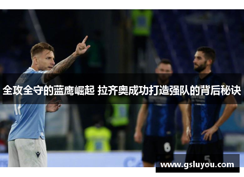 全攻全守的蓝鹰崛起 拉齐奥成功打造强队的背后秘诀