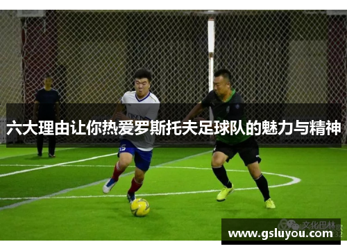 六大理由让你热爱罗斯托夫足球队的魅力与精神