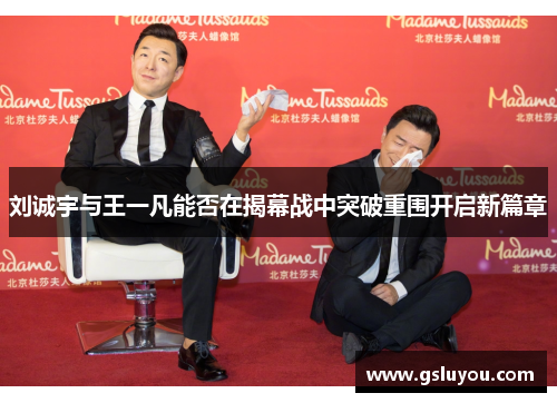 刘诚宇与王一凡能否在揭幕战中突破重围开启新篇章