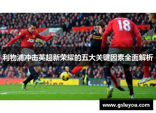利物浦冲击英超新荣耀的五大关键因素全面解析