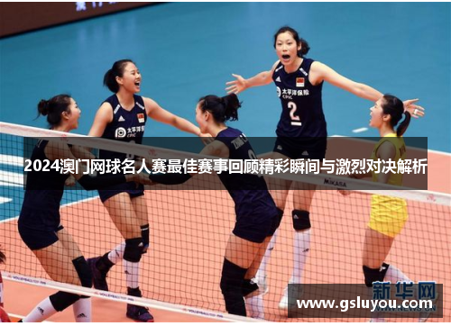 2024澳门网球名人赛最佳赛事回顾精彩瞬间与激烈对决解析