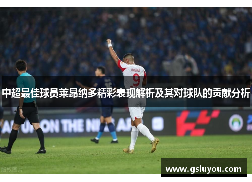 中超最佳球员莱昂纳多精彩表现解析及其对球队的贡献分析