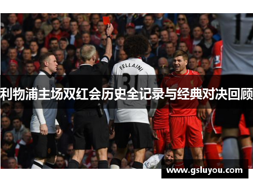 利物浦主场双红会历史全记录与经典对决回顾