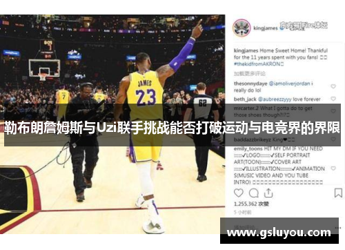 勒布朗詹姆斯与Uzi联手挑战能否打破运动与电竞界的界限