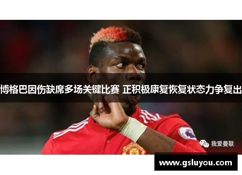 博格巴因伤缺席多场关键比赛 正积极康复恢复状态力争复出