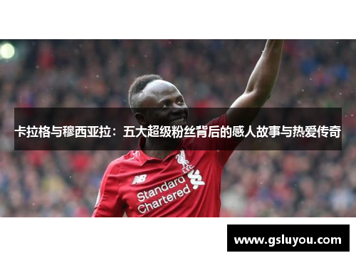 卡拉格与穆西亚拉：五大超级粉丝背后的感人故事与热爱传奇