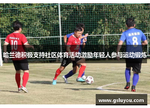 哈兰德积极支持社区体育活动激励年轻人参与运动锻炼