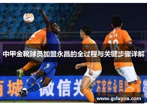 中甲金靴球员加盟永昌的全过程与关键步骤详解