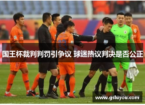 国王杯裁判判罚引争议 球迷热议判决是否公正