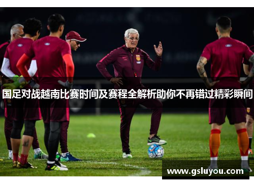 国足对战越南比赛时间及赛程全解析助你不再错过精彩瞬间