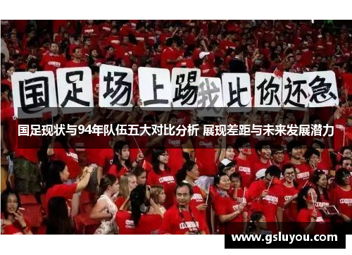 国足现状与94年队伍五大对比分析 展现差距与未来发展潜力