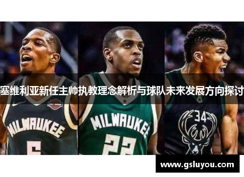 塞维利亚新任主帅执教理念解析与球队未来发展方向探讨