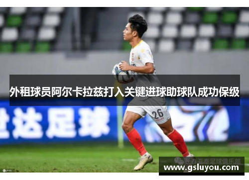 外租球员阿尔卡拉兹打入关键进球助球队成功保级