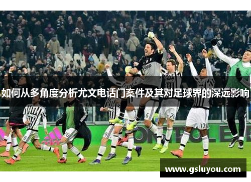 如何从多角度分析尤文电话门案件及其对足球界的深远影响